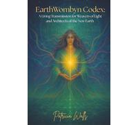 EarthWombyn Codex: A Living Transmission for Weavers of Light and Architects of the New Earth