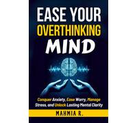 Ease Your Overthinking Mind: Conquer Anxiety,Ease Worry,Manage Stress And Unlock Lasting Mental Clarity