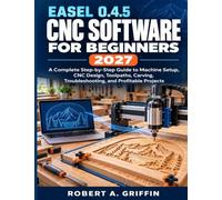 Easel 0.4.5 CNC Software for Beginners 2027: A Complete Step-by-Step Guide to Machine Setup, CNC Design, Toolpaths, Carving, Troubleshooting, and Profitable Projects