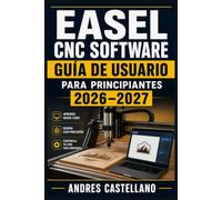 Easel CNC Software Guía de Usuario para Principiantes 2026-2027: Domina el Diseño, Corte y Grabado Paso a Paso: Desde la Instalación hasta tus Primeros Proyectos con Total Confianza