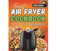 Easiest Air Fryer Cookbook For Beginners 2026: Fast, Simple & Delicious Recipes for Crispy, Juicy and Healthy Meals, Plus a 60-Day Plan to Support Your Everyday Wellness with Full Color Images