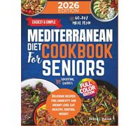 Easiest & Simple Mediterranean Diet Cookbook for Seniors: Delicious Recipes for Longevity and Weight Loss, Eat Healthy, Control Weight, and Enjoy a 60- Day Meal Plan with Shopping Guides