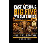 EAST AFRICA'S BIG FIVE WILDLIFE GUIDE.: DISCOVER AFRICA'S MOST POWERFUL ANIMALS & THE BEST SAFARI PARKS.