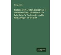 East and West London. Being Notes of Common Life and Pastoral Work in Saint James's, Westminster, and in Saint George's-in-the-East