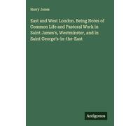 East and West London. Being Notes of Common Life and Pastoral Work in Saint James's, Westminster, and in Saint George's-in-the-East