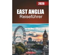 EAST ANGLIA REISEFÜHRER 2026: Von den Norfolk Broads bis zu den Cambridge Streets: Eine Reise durch Kathedralen, Küsten und den Charme der Landschaft