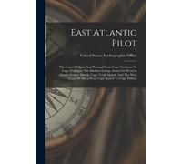 East Atlantic Pilot: The Coast Of Spain And Portugal From Cape Toriñana To Cape Trafalgar, The Madeira Group, Azores Or Western Islands, Ca