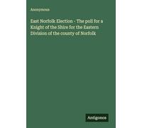 East Norfolk Election - The poll for a Knight of the Shire for the Eastern Division of the county of Norfolk