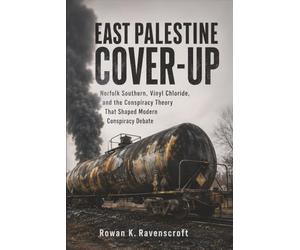 East Palestine Cover-Up: Norfolk Southern, Vinyl Chloride, and the Conspiracy Theory That Shaped Modern Conspiracy Debate