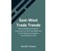 East-West Trade Trends; Mutual Defense Assistance Control Act Of 1951 (The Battle Act); Fourth Report To Congress, Second Half Of 1953