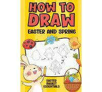 Easter Basket Essentials: How to Draw Easter and Spring: A Fun Step-by-Step Drawing Book for Kids Ages 4-8, Boys and Girls of All Ages