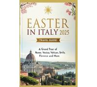 Easter in Italy 2025 (Travel Guide): A Grand Tour of Rome, Venice, Vatican, Sicily, Florence, and More