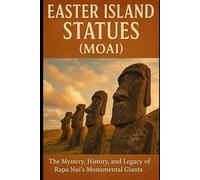 Easter Island Statues (Moai): The Mystery, History, and Legacy of Rapa Nui’s Monumental Giants - A Fascinating Guide for History Enthusiasts, Archaeology Lovers, and Curious Travelers