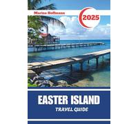EASTER ISLAND TRAVEL GUIDE 2025: Discover the Spirit of Rapa Nui Through Time and Stone