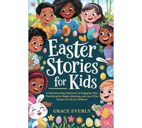Easter Stories For Kids: A Heartwarming Collection Of Engaging Tales That Bring The Magic, Meaning, And Joy Of The Season To Life For Children (Aged 310)
