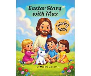 Easter Story with Max: Easter basket stuffers, Kids and Parents will love this unique coloring book. Come along with Max the Unicorn as he discovers ... and extra fun pages to color for Age 3-8