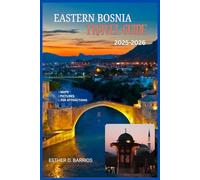 EASTERN BOSNIA TRAVEL GUIDE 2025-2026: Historic Cities, Outdoor Adventures, and Regional Cuisine for Cultural Travelers Across the Balkans