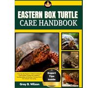 EASTERN BOX TURTLE CARE HANDBOOK: A Step-by-Step Beginner’s Guide to Creating the Perfect Habitat, Feeding with Confidence, Handling Safely, and Raising a Thriving Eastern Box Turtle for Years of Joy
