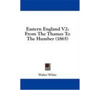 Eastern England V2: From the Thames to the Humber (1865) White, Walter (Auteur)