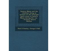 Eastern Maine and the Rebellion: Being an Account of the Principal Local Events in Eastern Maine During the War.. - Primary Source Edition