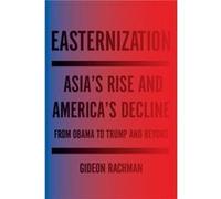 Easternization Asias Rise and Americas Decline From Obama to Trump and Beyond by Gideon Rachman Gideon Rachman (Auteur)