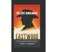 EASTWOOD: The Last Gunslinger - Clint Eastwood Biography of Power, Grit, and the Making of an American Legend