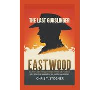 EASTWOOD: The Last Gunslinger - Clint Eastwood Biography of Power, Grit, and the Making of an American Legend