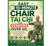 Easy 10 Minutes Chair Tai Chi for Seniors Over 60: A Complete 4-Weeks Guide to Balance, Strength, and Confidence Through Gentle Seated Movement with Step-By-Step 50+ Illustrations Included