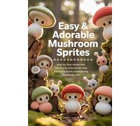 Easy & Adorable Crochet Mushroom Sprites: Step-by-Step Amigurumi Patterns for Cute Snails, Tiny Forest Creatures, and Relaxing Handmade Gifts