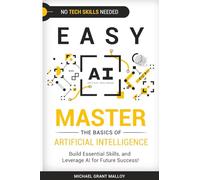 EASY AI: Master the Basics of Artificial Intelligence, Build Essential Skills, and Leverage AI for Future Success!