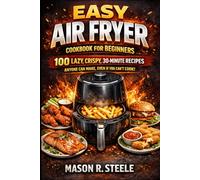 Easy Air Fryer Cookbook for Beginners: 100 Lazy, Crispy, 30-Minute Recipes Anyone Can Make, Even If You Can’t Cook