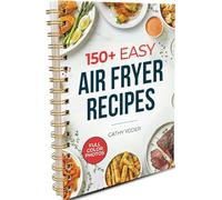 Easy Air Fryer Recipe Book: Best Airfryer Cookbook Recipes for Beginners to Advanced, 150+ Delicious, Healthy, and Effortless Meals with Pictures