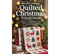 Easy and Complete Quilted Christmas Collection: 12 Step-by-Step Holiday Quilt Projects for Beginners and Hobbyists Who Love Christmas Creativity