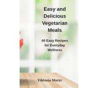 Easy and Delicious Vegetarian Meals: 40 Easy Recipes for Everyday Wellness