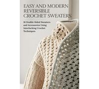 Easy and Modern Reversible Crochet Sweaters: 16 Double-Sided Sweaters and Accessories Using Interlocking Crochet Techniques