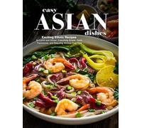 Easy Asian Dishes: Exciting Ethnic Recipes for Lunch and Dinner; Everything Simple, Quick, Flavorsome, and Requiring Minimal Prep-Time