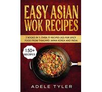 Easy Asian Wok Recipes: 2 Books In 1: Over 150 Dishes For Spicy Food From Thailand Japan Korea And India