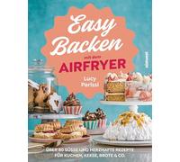 Easy Backen mit dem Airfryer: Über 80 süße und herzhafte Rezepte für Kuchen, Kekse, Brote & Co.