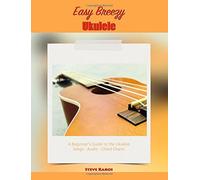 Easy Breezy Ukulele: A Beginner's Guide To The Ukulele