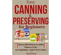 Easy Canning & Preserving for Beginners: A step-by-step guide for beginners with proven recipes and foolproof methods for safely canning.Reduce waste and save money-even if you've never canned before
