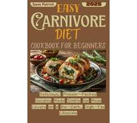 Easy Carnivore Diet Cookbook for Beginners 2025: Delicious, Protein-Packed Recipes Made Simple for Meat Lovers on a No-Carb, High-Fat Lifestyle