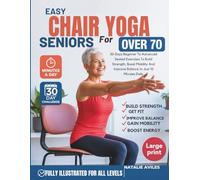 Easy Chair Yoga For Seniors Over 70: 30-Days Beginner To Advanced Seated Exercises To Build Strength, Boost Mobility And Improve Balance In Just 10 Minutes Daily