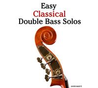 Easy Classical Double Bass Solos: Featuring music of Bach, Mozart, Beethoven, Handel and other composers.