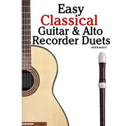 Easy Classical Guitar & Alto Recorder Duets: Featuring music of Bach, Mozart, Beethoven, Wagner and others. For Classical Guitar and Alto/Treble Recorder.In Standard Notation and Tablature.