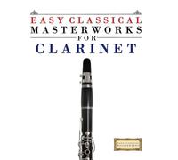 Easy Classical Masterworks for Clarinet: Music of Bach, Beethoven, Brahms, Handel, Haydn, Mozart, Schubert, Tchaikovsky, Vivaldi and Wagner