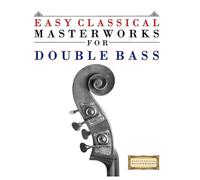 Easy Classical Masterworks for Double Bass: Music of Bach, Beethoven, Brahms, Handel, Haydn, Mozart, Schubert, Tchaikovsky, Vivaldi and Wagner