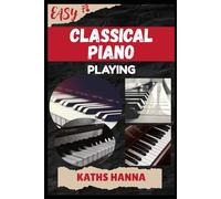 EASY CLASSICAL PIANO PLAYING: Music Lessons, Performance Skills, Teaching Methods, Sight-Reading, Breathing Control, Recording Tips, and Proven Strategies to Earn Income Onstage or Online