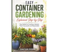 Easy Container Gardening Explained Step-by-Step: Your Guide for Creating a System That's Successful and Repeatable