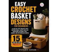 Easy Crochet Basket Designs for Beginners: 15 Step-by-Step Projects with Instructional Charts and Size Variations in Round, Oval, Square, and Rectangular Shapes