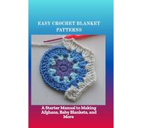 EASY CROCHET BLANKET PATTERNS: A Starter Manual to Making Afghans, Baby Blankets, and More